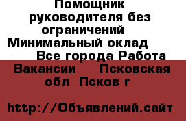 Помощник руководителя(без ограничений) › Минимальный оклад ­ 25 000 - Все города Работа » Вакансии   . Псковская обл.,Псков г.